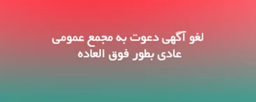 لغو آگهی دعوت به مجمع عمومی عادی بطور فوق العاده